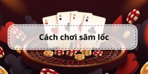 Luật chơi Sâm Lốc hiệu quả